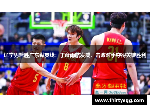 辽宁男篮胜广东纵贯线：丁彦雨航发威，击败对手夺得关键胜利