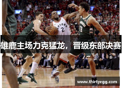 雄鹿主场力克猛龙，晋级东部决赛